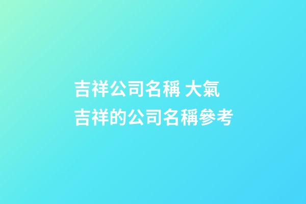 吉祥公司名稱 大氣吉祥的公司名稱參考